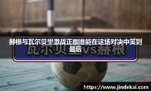 赫根与瓦尔贝里激战正酣谁能在这场对决中笑到最后