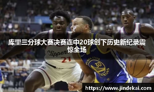 库里三分球大赛决赛连中20球创下历史新纪录震惊全场