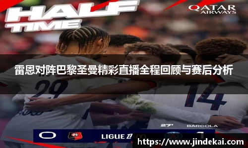 雷恩对阵巴黎圣曼精彩直播全程回顾与赛后分析