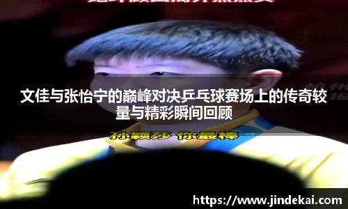 文佳与张怡宁的巅峰对决乒乓球赛场上的传奇较量与精彩瞬间回顾