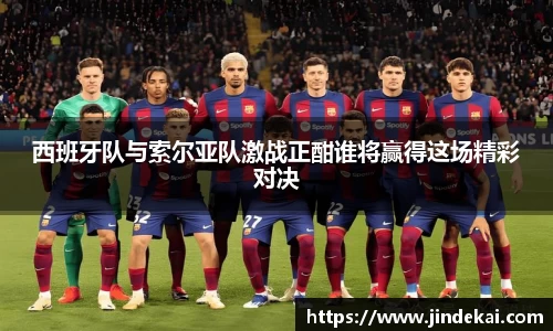 西班牙队与索尔亚队激战正酣谁将赢得这场精彩对决