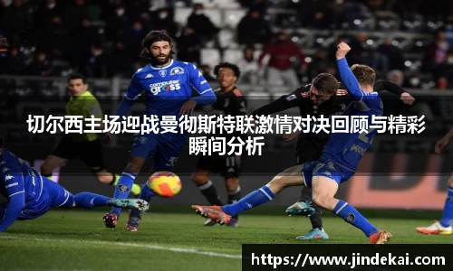 切尔西主场迎战曼彻斯特联激情对决回顾与精彩瞬间分析