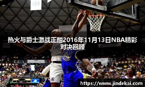 热火与爵士激战正酣2016年11月13日NBA精彩对决回顾