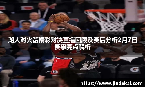 湖人对火箭精彩对决直播回顾及赛后分析2月7日赛事亮点解析