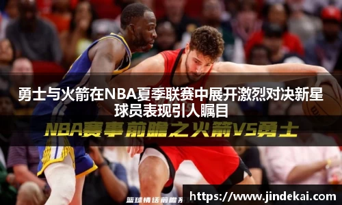 勇士与火箭在NBA夏季联赛中展开激烈对决新星球员表现引人瞩目