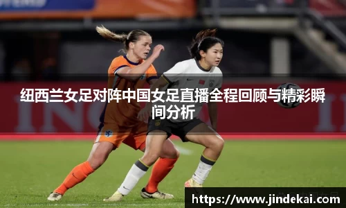 纽西兰女足对阵中国女足直播全程回顾与精彩瞬间分析