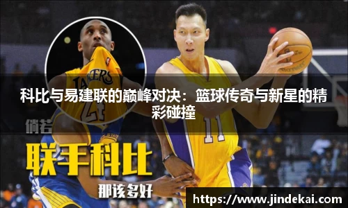科比与易建联的巅峰对决：篮球传奇与新星的精彩碰撞