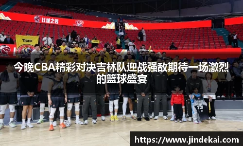 今晚CBA精彩对决吉林队迎战强敌期待一场激烈的篮球盛宴