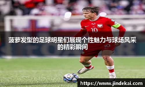 菠萝发型的足球明星们展现个性魅力与球场风采的精彩瞬间